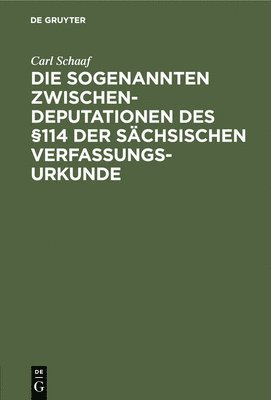 Carl Schaaf - Die Sogenannten Zwischendeputationen Des §114 Der Sächsischen Verfassungsurkunde, Inbunden