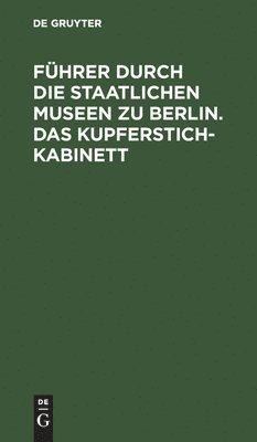 Fhrer durch die Staatlichen Museen zu Berlin. Das Kupferstichkabinett 1