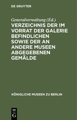 Verzeichnis Der Im Vorrat Der Galerie Befindlichen Sowie Der an Andere Museen Abgegebenen Gemlde 1