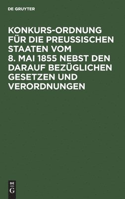 bokomslag Konkurs-Ordnung Für Die Preußischen Staaten Vom 8. Mai 1855 Nebst Den Darauf Bezüglichen Gesetzen Und Verordnungen