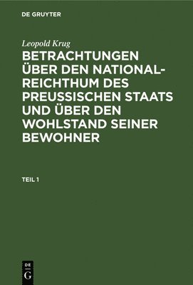 Leopold Krug - Leopold Krug: Betrachtungen Über Den National-Reichthum Des Preussischen Staats Und Über Den Wohlstand Seiner Bewohner. Teil 1, Inbunden
