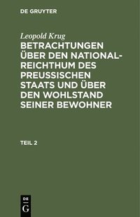 bokomslag Leopold Krug: Betrachtungen Über Den National-Reichthum Des Preussischen Staats Und Über Den Wohlstand Seiner Bewohner. Teil 2