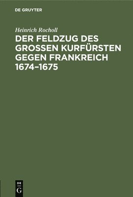 bokomslag Der Feldzug Des Groen Kurfrsten Gegen Frankreich 1674-1675