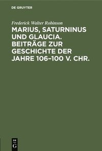 bokomslag Marius, Saturninus Und Glaucia. Beitrge Zur Geschichte Der Jahre 106-100 V. Chr.