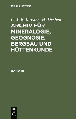 C. J. B. Karsten, H. Dechen, C J B Karsten, H V Dechen - C. J. B. Karsten; H. Dechen: Archiv Für Mineralogie, Geognosie, Bergbau Und Hüttenkunde. Band 18, Inbunden