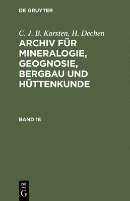C. J. B. Karsten; H. Dechen: Archiv Fr Mineralogie, Geognosie, Bergbau Und Httenkunde. Band 18 1