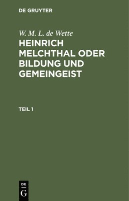 W M L De Wette, W. M. L. De Wette - W. M. L. de Wette: Heinrich Melchthal Oder Bildung Und Gemeingeist. Teil 1, Inbunden