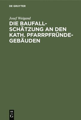 Die Baufallschtzung an Den Kath. Pfarrpfrndegebuden 1