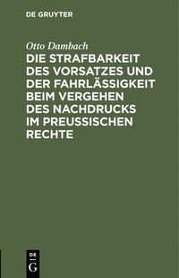 bokomslag Die Strafbarkeit Des Vorsatzes Und Der Fahrlssigkeit Beim Vergehen Des Nachdrucks Im Preuischen Rechte