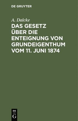A Dalcke, A. Dalcke - Das Gesetz Über Die Enteignung Von Grundeigenthum Vom 11. Juni 1874, Inbunden