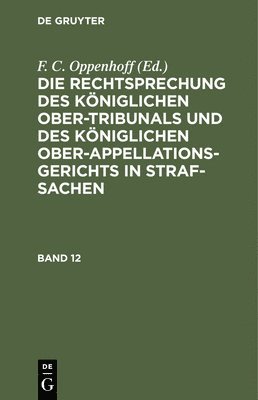 bokomslag Die Rechtsprechung Des Königlichen Ober-Tribunals Und Des Königlichen Ober-Appellations-Gerichts in Straf-Sachen. Band 12