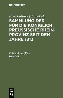 Sammlung Der Fr Die Kniglich Preussische Rhein-Provinz Seit Dem Jahre 1813. Band 5 1