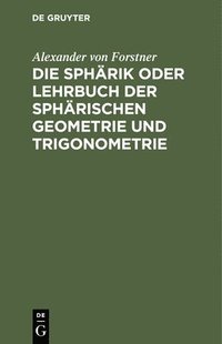 bokomslag Die Sphrik Oder Lehrbuch Der Sphrischen Geometrie Und Trigonometrie