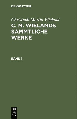 Christoph Martin Wieland: C. M. Wielands Sämmtliche Werke. Band 1