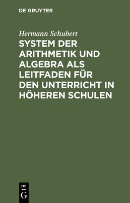 Hermann Schubert - System Der Arithmetik Und Algebra ALS Leitfaden Für Den Unterricht in Höheren Schulen, Inbunden