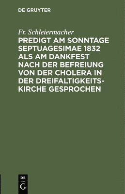 Fr Schleiermacher, Fr. Schleiermacher - Predigt Am Sonntage Septuagesimae 1832 ALS Am Dankfest Nach Der Befreiung Von Der Cholera in Der Dreifaltigkeitskirche Gesprochen, Inbunden