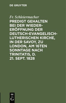 Fr Schleiermacher, Fr. Schleiermacher - Predigt Gehalten Bei Der Wieder-Eröffnung Der Deutsch-Evangelisch-Lutherischen Kirche, in Der Savoy, Zu London, Am 16ten Sonntage Nach Trinitatis, D. 21. Sept. 1828, Inbunden