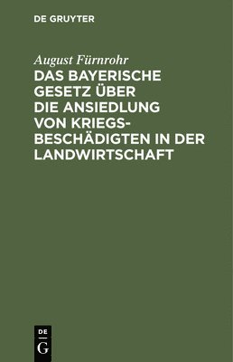 August Fürnrohr - Das Bayerische Gesetz Über Die Ansiedlung Von Kriegsbeschädigten in Der Landwirtschaft, Inbunden