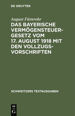 Das Bayerische Vermgensteuergesetz Vom 17. August 1918 Mit Den Vollzugsvorschriften 1