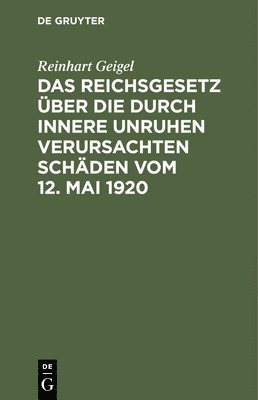 Reinhart Geigel - Das Reichsgesetz Über Die Durch Innere Unruhen Verursachten Schäden Vom 12. Mai 1920, Inbunden