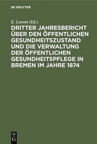 bokomslag Dritter Jahresbericht Über Den Öffentlichen Gesundheitszustand Und Die Verwaltung Der Öffentlichen Gesundheitspflege in Bremen Im Jahre 1874