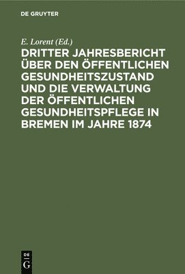 Dritter Jahresbericht ber Den ffentlichen Gesundheitszustand Und Die Verwaltung Der ffentlichen Gesundheitspflege in Bremen Im Jahre 1874 1