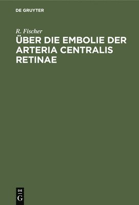 R Fischer - Über Die Embolie Der Arteria Centralis Retinae, Inbunden
