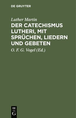 Der Catechismus Lutheri, Mit Sprchen, Liedern Und Gebeten 1