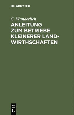 bokomslag Anleitung Zum Betriebe Kleinerer Landwirthschaften