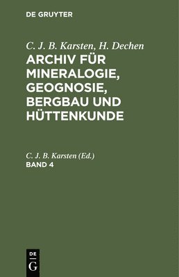 C. J. B. Karsten; H. Dechen: Archiv Fr Mineralogie, Geognosie, Bergbau Und Httenkunde. Band 4 1