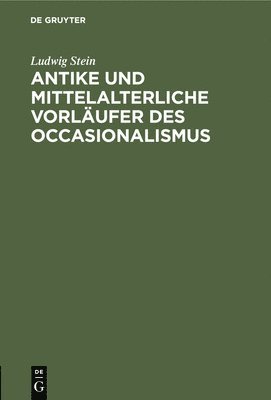 Ludwig Stein - Antike Und Mittelalterliche Vorläufer Des Occasionalismus, Inbunden