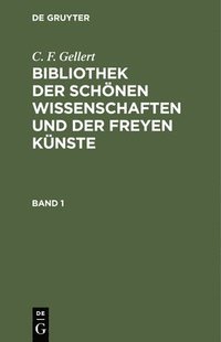 bokomslag C. F. Gellert: Bibliothek Der Schnen Wissenschaften Und Der Freyen Knste. Band 1