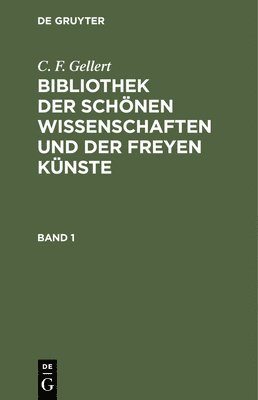 C F Gellert - C. F. Gellert: Bibliothek Der Schönen Wissenschaften Und Der Freyen Künste. Band 1, Inbunden