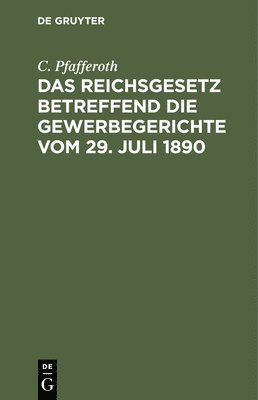 C Pfafferoth - Das Reichsgesetz Betreffend Die Gewerbegerichte Vom 29. Juli 1890, Inbunden