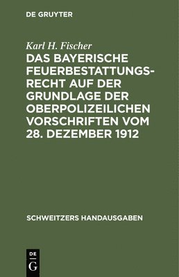 Das Bayerische Feuerbestattungsrecht Auf Der Grundlage Der Oberpolizeilichen Vorschriften Vom 28. Dezember 1912 1