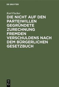 bokomslag Die Nicht Auf Den Parteiwillen Gegründete Zurechnung Fremden Verschuldens Nach Dem Bürgerlichen Gesetzbuch