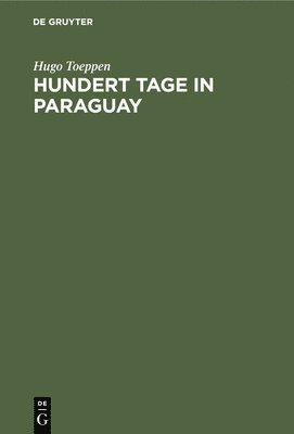 Hugo Toeppen - Hundert Tage in Paraguay, Inbunden