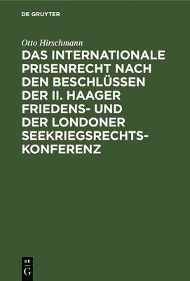 Das Internationale Prisenrecht Nach Den Beschlssen Der II. Haager Friedens- Und Der Londoner Seekriegsrechts-Konferenz 1