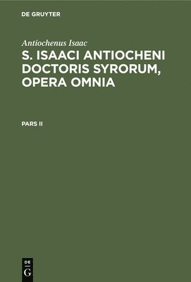 Antiochenus Isaac, Gustav Bickel - Antiochenus Isaac: S. Isaaci Antiocheni Doctoris Syrorum, Opera Omnia. Pars II, Inbunden