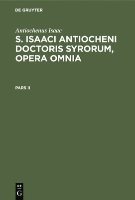 Antiochenus Isaac: S. Isaaci Antiocheni Doctoris Syrorum, Opera Omnia. Pars II 1