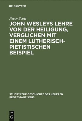 Percy Scott - John Wesleys Lehre Von Der Heiligung, Verglichen Mit Einem Lutherisch-Pietistischen Beispiel, Inbunden