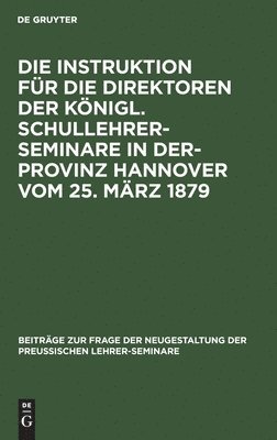 bokomslag Die Instruktion Fr Die Direktoren Der Knigl. Schullehrer-Seminare in Der- Provinz Hannover Vom 25. Mrz 1879