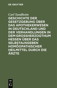 bokomslag Geschichte Der Gesetzgebung ber Das Apothekerwesen in Deutschland Und Der Verhandlungen in Dem Groherzogthum Hessen ber Das Selbstausgeben Homopathischer Heilmittel Durch Die rzte