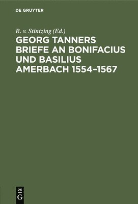 R V Stintzing, R. V. Stintzing, R. v. Stintzing - Georg Tanners Briefe an Bonifacius Und Basilius Amerbach 1554-1567, Inbunden