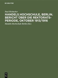 bokomslag Handels Hochschule, Berlin. Bericht ber Die Rektorats-Periode, Oktober 1913/1916
