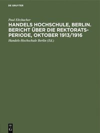bokomslag Handels Hochschule, Berlin. Bericht Über Die Rektorats-Periode, Oktober 1913/1916