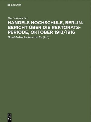 Paul Eltzbacher, Handels-Hochschule Berlin - Handels Hochschule, Berlin. Bericht Über Die Rektorats-Periode, Oktober 1913/1916, Inbunden
