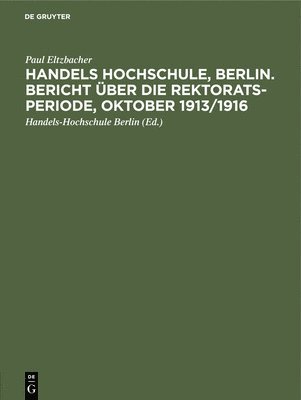 Handels Hochschule, Berlin. Bericht ber Die Rektorats-Periode, Oktober 1913/1916 1