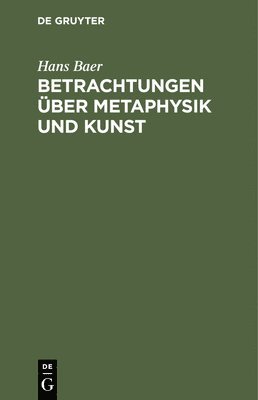 Hans Baer - Betrachtungen Über Metaphysik Und Kunst, Inbunden