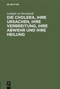 bokomslag Die Cholera, Ihre Ursachen, Ihre Verbreitung, Ihre Abwehr Und Ihre Heilung